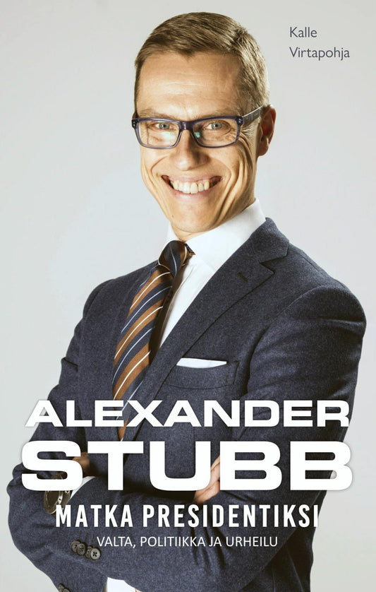 Etukansi. Kalle Virtapohja. Alexander Stubb -  Matka presidentiksi - Valta, politiikka ja urheilu.