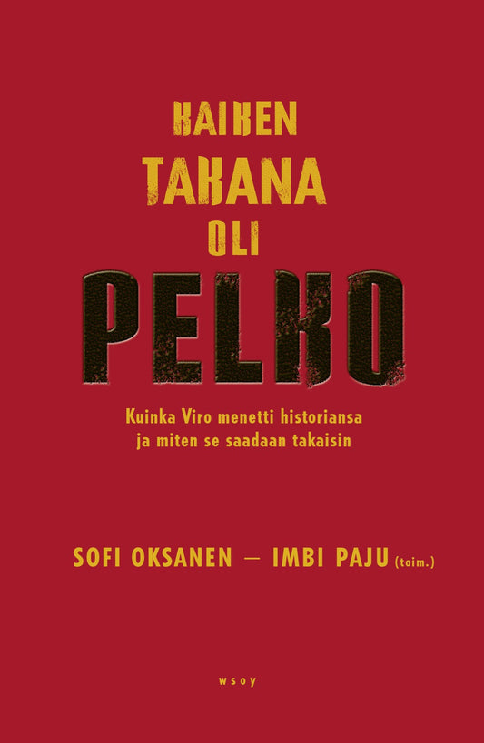 Etukansi. Sofi Oksanen. Imbi Paju. Kaiken takana oli pelko. Kuinka Viro menetti historiansa ja miten se saadaan takaisin.