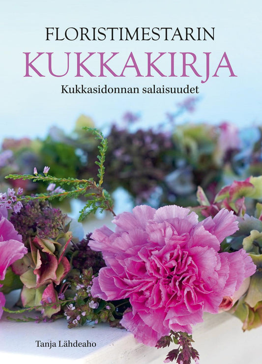 Etukansi. Tanja Lähdeaho. Floristimestarin Kukkakirja.