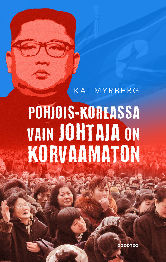 Etukansi. Kai Myrberg. Pohjois-Koreassa vain Johtaja on korvaamaton.