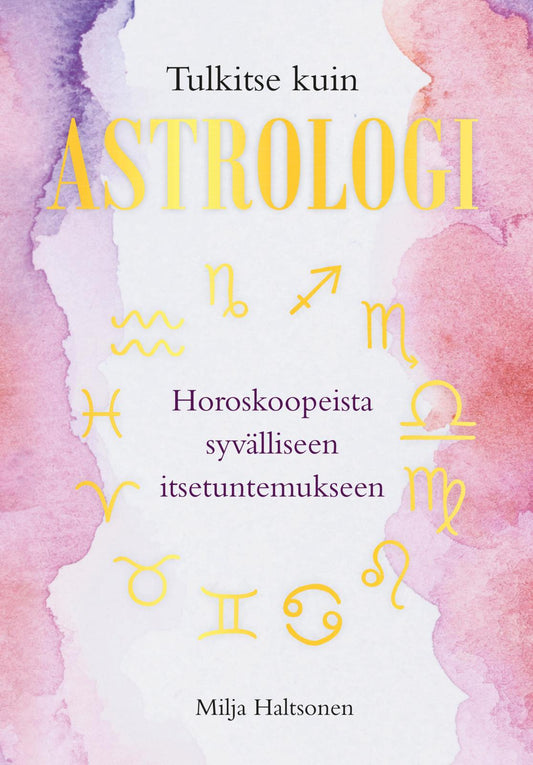Etukansi. Milja Haltsonen. Tulkitse kuin astrologi – Horoskoopeista syvälliseen itsetuntemukseen.